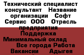 Технический специалист-консультант › Название организации ­ Софт-Сервис, ООО › Отрасль предприятия ­ Поддержка › Минимальный оклад ­ 22 000 - Все города Работа » Вакансии   . Адыгея респ.,Адыгейск г.